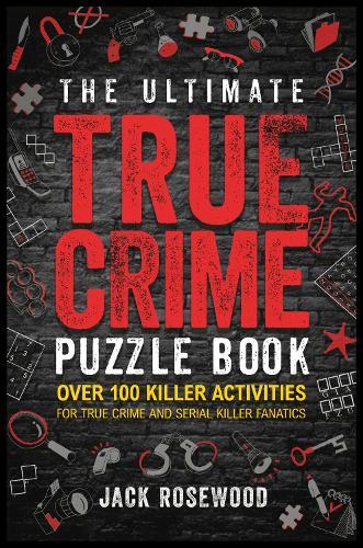 The Ultimate True Crime Puzzle Book - Over 100 Killer Activities For True Crime And Serial Killer Fanatics | Jack Rosewood